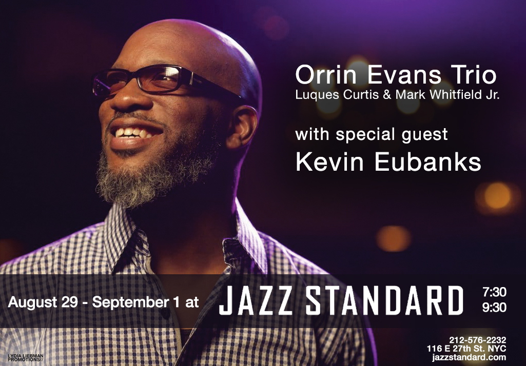 SHOW ANNOUNCEMENT: Orrin Evans Trio with Special Guest Kevin Eubanks at Jazz Standard 8/29 to 9/1 SHOW ANNOUNCEMENT: Orrin Evans Trio with Special Guest Kevin Eubanks at Jazz Standard 8/29 to 9/1